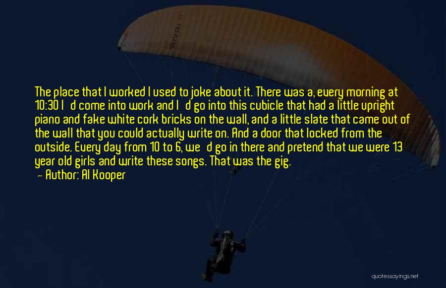 Al Kooper Quotes: The Place That I Worked I Used To Joke About It. There Was A, Every Morning At 10:30 I'd Come