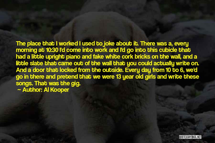 Al Kooper Quotes: The Place That I Worked I Used To Joke About It. There Was A, Every Morning At 10:30 I'd Come