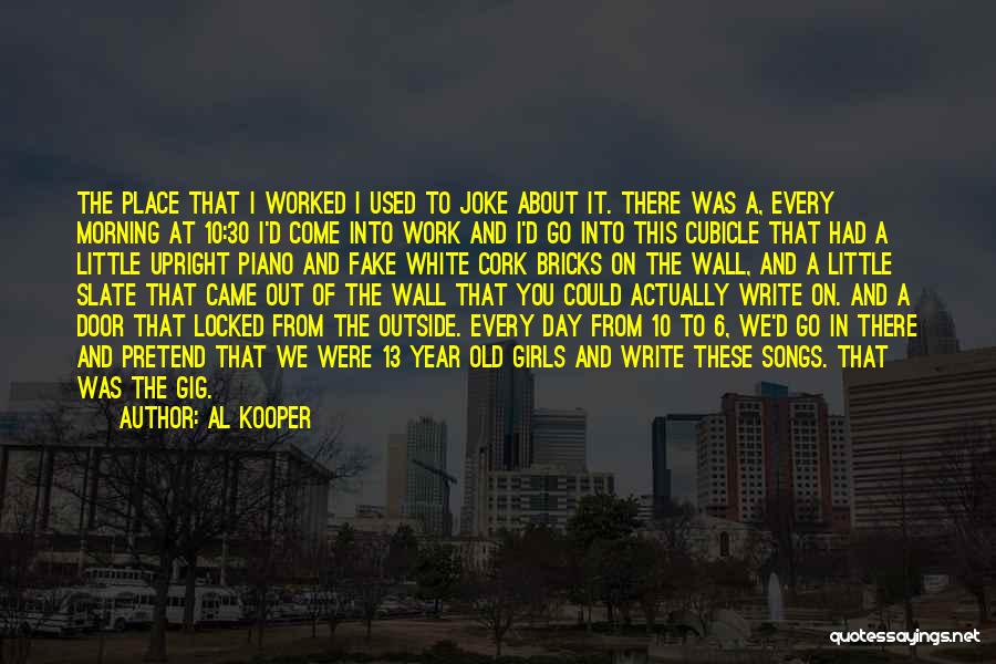 Al Kooper Quotes: The Place That I Worked I Used To Joke About It. There Was A, Every Morning At 10:30 I'd Come