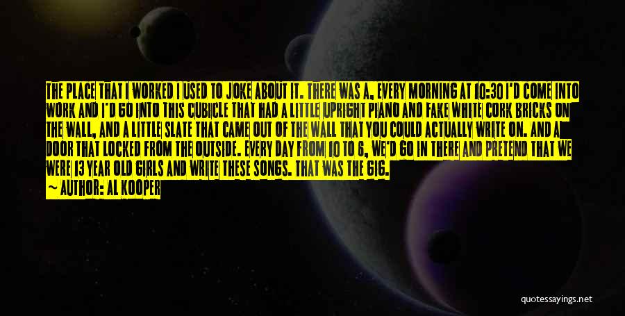 Al Kooper Quotes: The Place That I Worked I Used To Joke About It. There Was A, Every Morning At 10:30 I'd Come