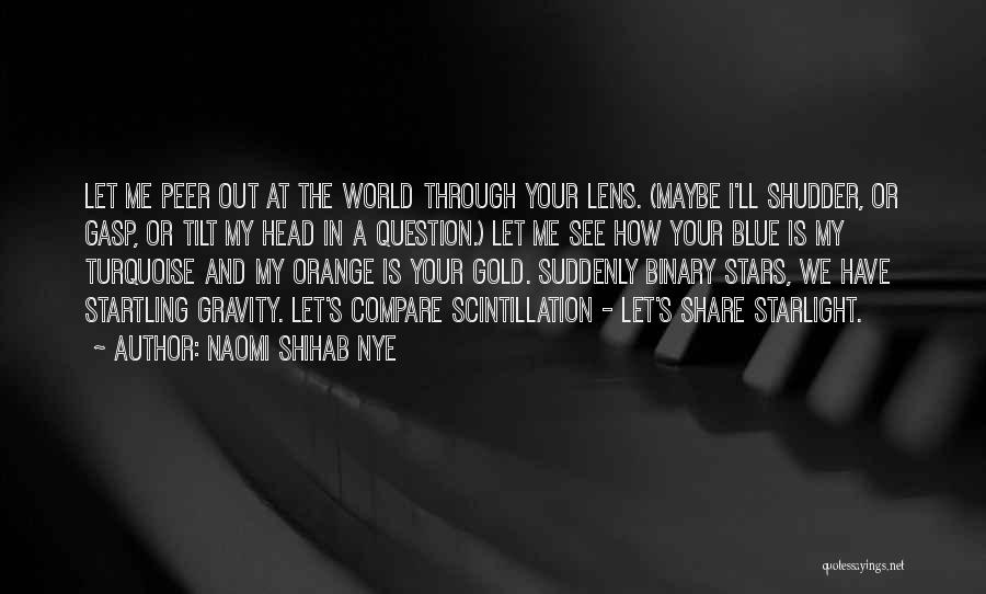 Naomi Shihab Nye Quotes: Let Me Peer Out At The World Through Your Lens. (maybe I'll Shudder, Or Gasp, Or Tilt My Head In