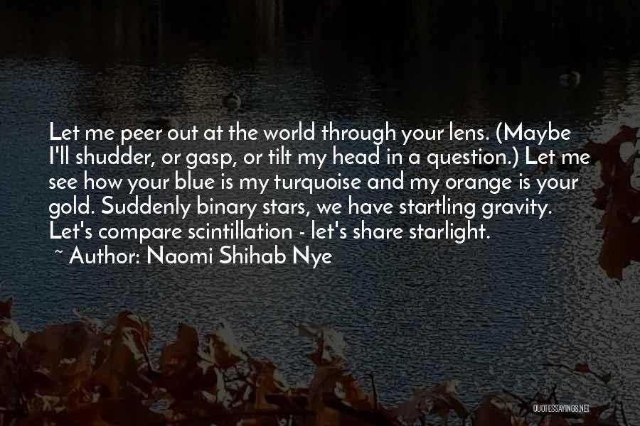 Naomi Shihab Nye Quotes: Let Me Peer Out At The World Through Your Lens. (maybe I'll Shudder, Or Gasp, Or Tilt My Head In