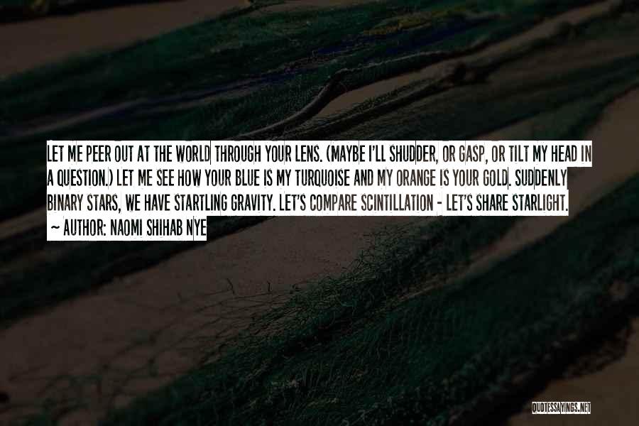 Naomi Shihab Nye Quotes: Let Me Peer Out At The World Through Your Lens. (maybe I'll Shudder, Or Gasp, Or Tilt My Head In