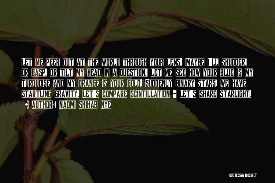 Naomi Shihab Nye Quotes: Let Me Peer Out At The World Through Your Lens. (maybe I'll Shudder, Or Gasp, Or Tilt My Head In