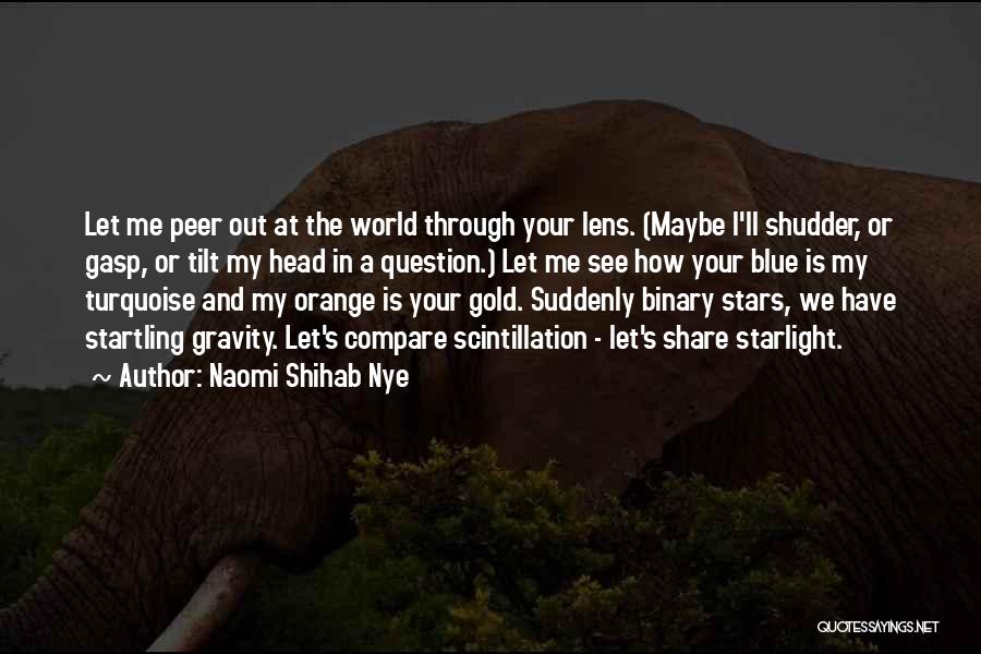 Naomi Shihab Nye Quotes: Let Me Peer Out At The World Through Your Lens. (maybe I'll Shudder, Or Gasp, Or Tilt My Head In