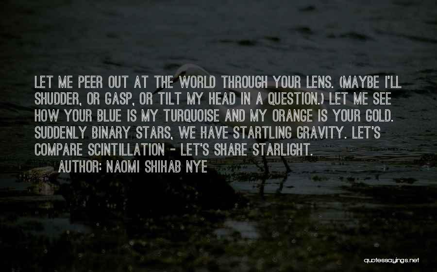 Naomi Shihab Nye Quotes: Let Me Peer Out At The World Through Your Lens. (maybe I'll Shudder, Or Gasp, Or Tilt My Head In