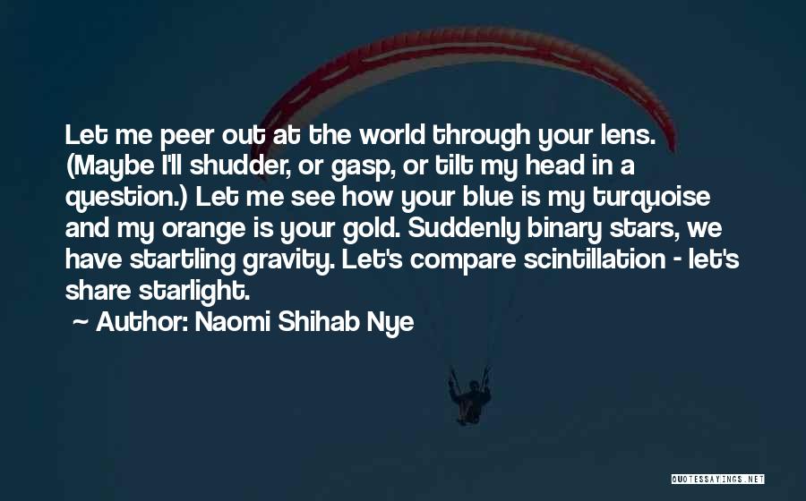 Naomi Shihab Nye Quotes: Let Me Peer Out At The World Through Your Lens. (maybe I'll Shudder, Or Gasp, Or Tilt My Head In