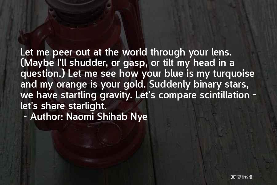 Naomi Shihab Nye Quotes: Let Me Peer Out At The World Through Your Lens. (maybe I'll Shudder, Or Gasp, Or Tilt My Head In