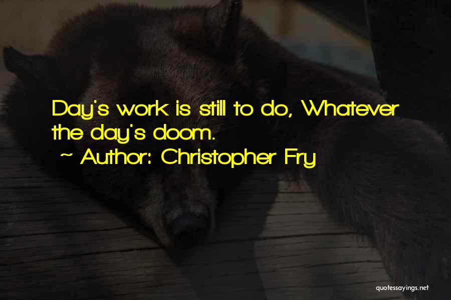 Christopher Fry Quotes: Day's Work Is Still To Do, Whatever The Day's Doom.