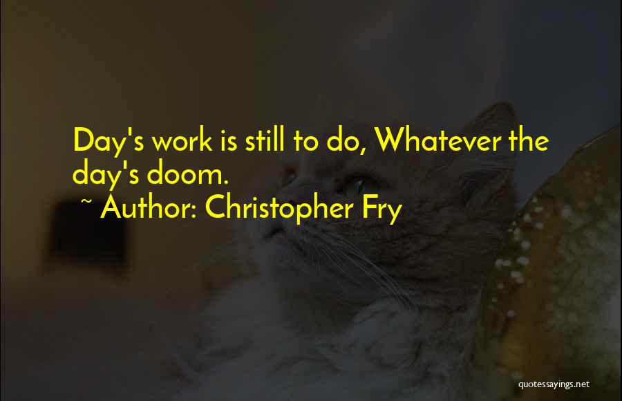 Christopher Fry Quotes: Day's Work Is Still To Do, Whatever The Day's Doom.