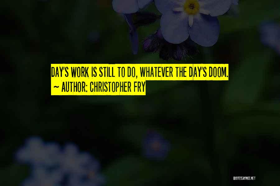 Christopher Fry Quotes: Day's Work Is Still To Do, Whatever The Day's Doom.