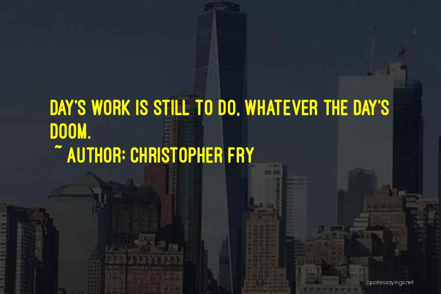 Christopher Fry Quotes: Day's Work Is Still To Do, Whatever The Day's Doom.