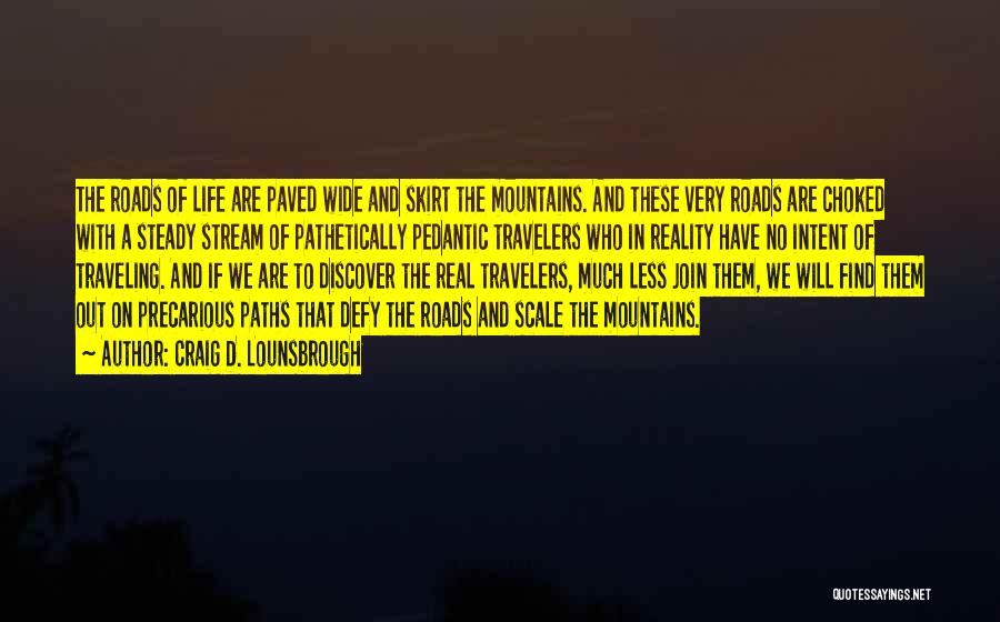 Craig D. Lounsbrough Quotes: The Roads Of Life Are Paved Wide And Skirt The Mountains. And These Very Roads Are Choked With A Steady