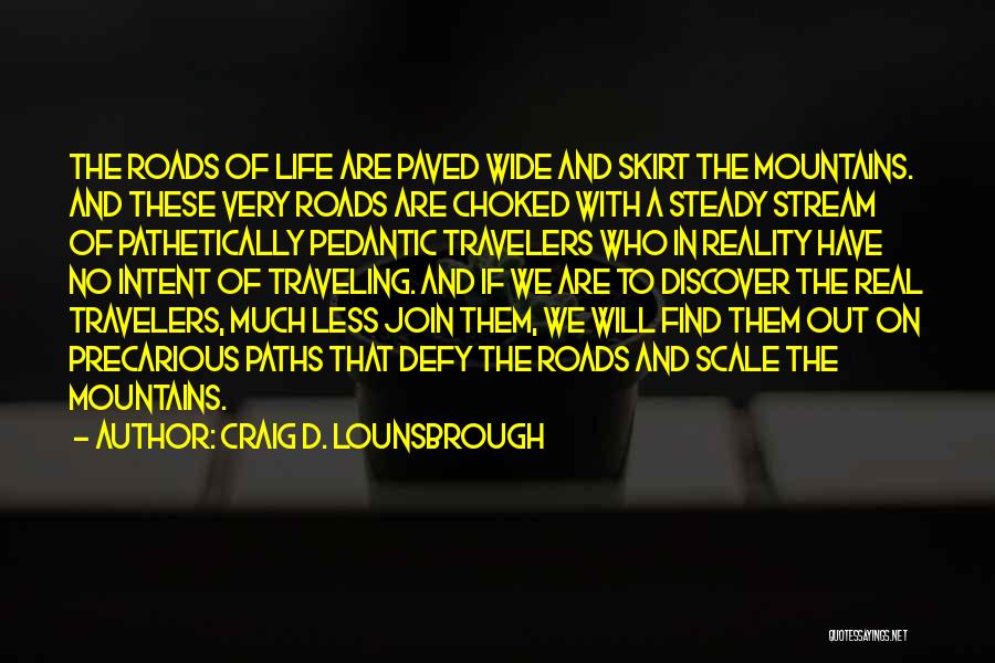 Craig D. Lounsbrough Quotes: The Roads Of Life Are Paved Wide And Skirt The Mountains. And These Very Roads Are Choked With A Steady