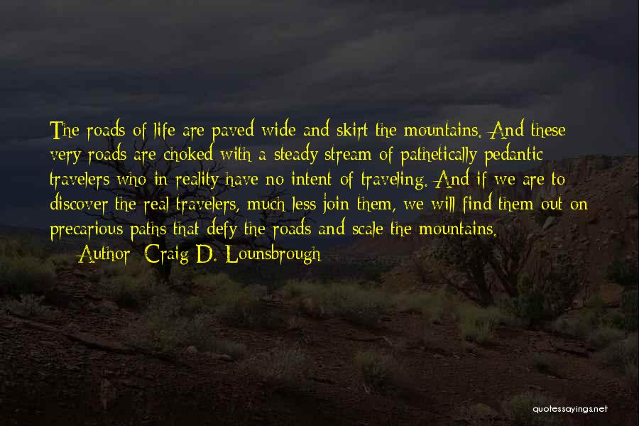 Craig D. Lounsbrough Quotes: The Roads Of Life Are Paved Wide And Skirt The Mountains. And These Very Roads Are Choked With A Steady