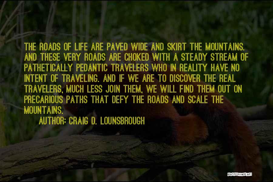Craig D. Lounsbrough Quotes: The Roads Of Life Are Paved Wide And Skirt The Mountains. And These Very Roads Are Choked With A Steady