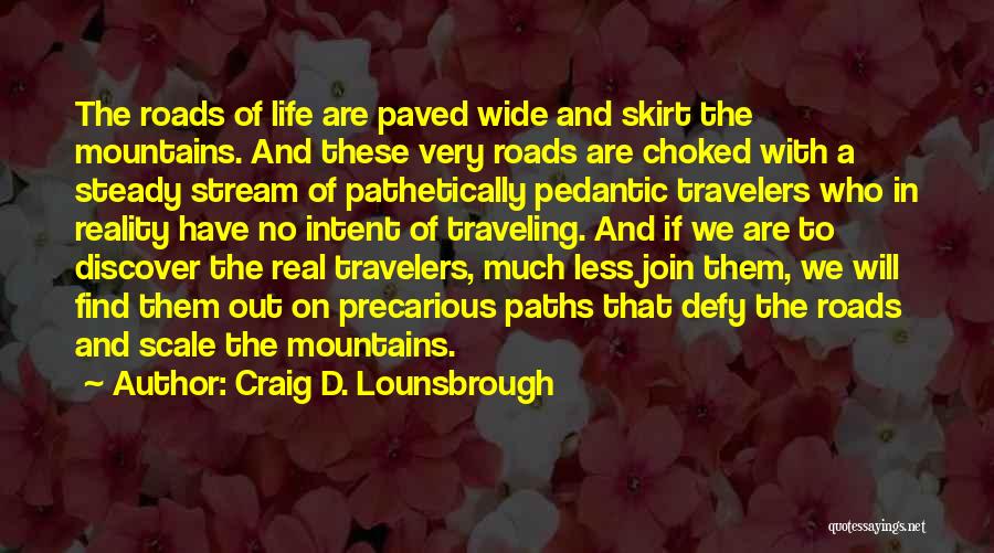 Craig D. Lounsbrough Quotes: The Roads Of Life Are Paved Wide And Skirt The Mountains. And These Very Roads Are Choked With A Steady