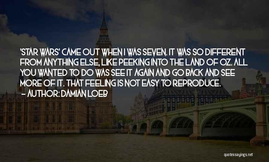 Damian Loeb Quotes: 'star Wars' Came Out When I Was Seven. It Was So Different From Anything Else, Like Peeking Into The Land