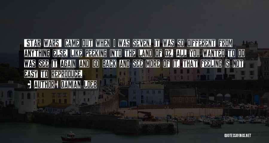 Damian Loeb Quotes: 'star Wars' Came Out When I Was Seven. It Was So Different From Anything Else, Like Peeking Into The Land