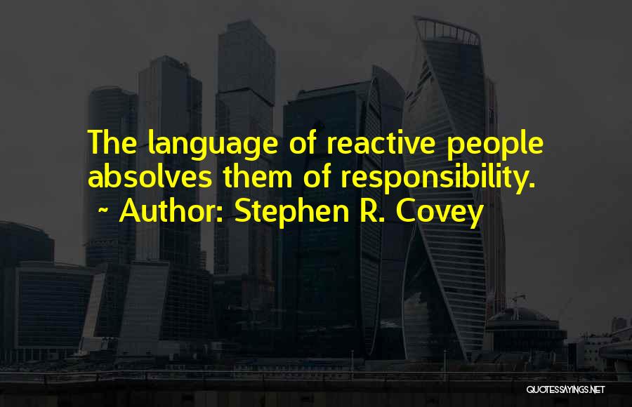 Stephen R. Covey Quotes: The Language Of Reactive People Absolves Them Of Responsibility.