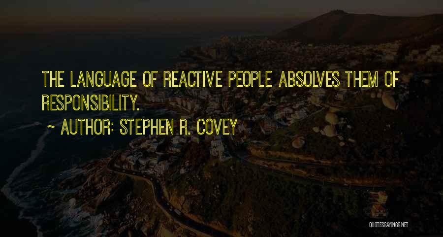 Stephen R. Covey Quotes: The Language Of Reactive People Absolves Them Of Responsibility.