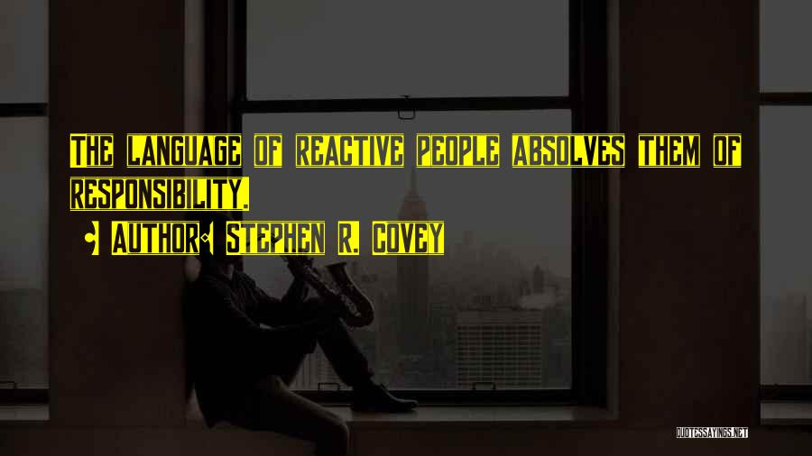 Stephen R. Covey Quotes: The Language Of Reactive People Absolves Them Of Responsibility.