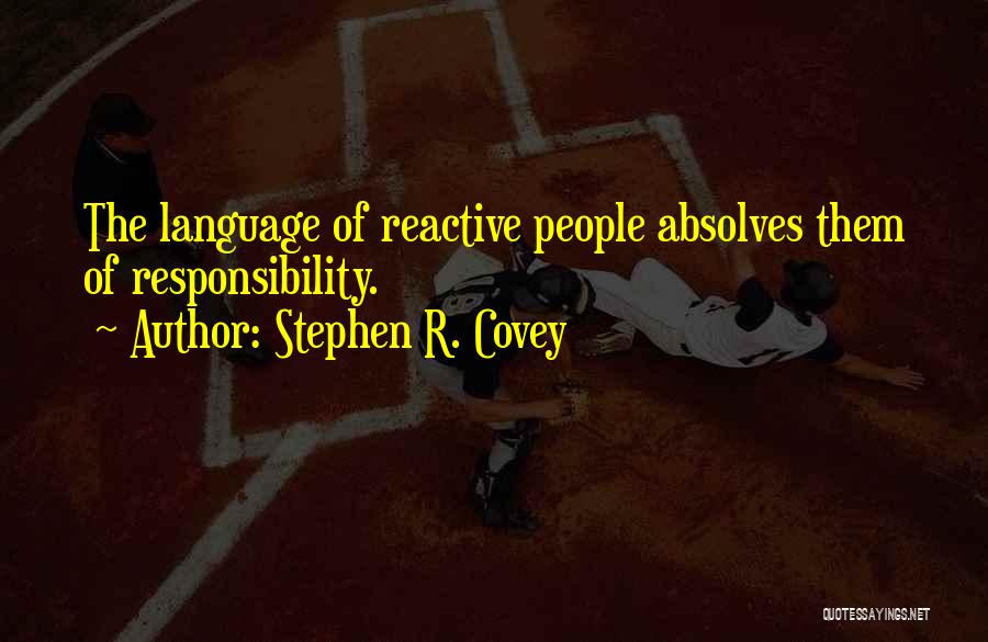 Stephen R. Covey Quotes: The Language Of Reactive People Absolves Them Of Responsibility.