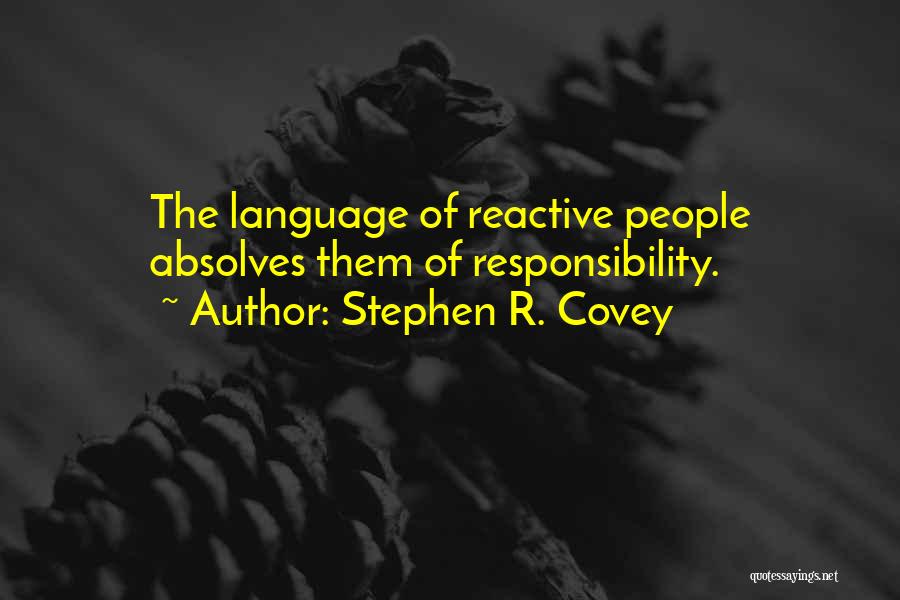 Stephen R. Covey Quotes: The Language Of Reactive People Absolves Them Of Responsibility.