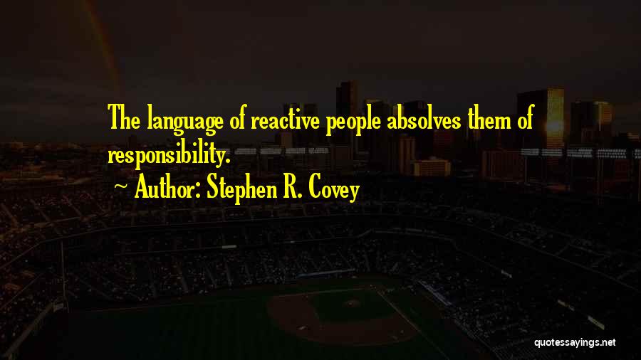 Stephen R. Covey Quotes: The Language Of Reactive People Absolves Them Of Responsibility.