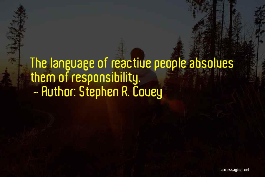 Stephen R. Covey Quotes: The Language Of Reactive People Absolves Them Of Responsibility.