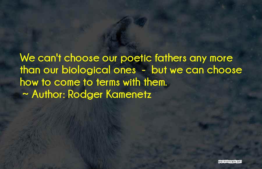 Rodger Kamenetz Quotes: We Can't Choose Our Poetic Fathers Any More Than Our Biological Ones - But We Can Choose How To Come