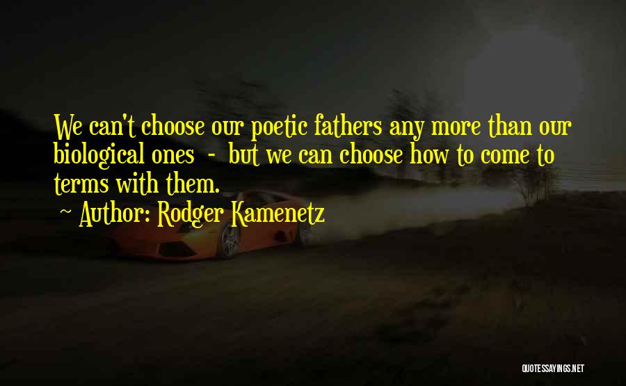 Rodger Kamenetz Quotes: We Can't Choose Our Poetic Fathers Any More Than Our Biological Ones - But We Can Choose How To Come