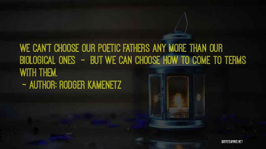 Rodger Kamenetz Quotes: We Can't Choose Our Poetic Fathers Any More Than Our Biological Ones - But We Can Choose How To Come