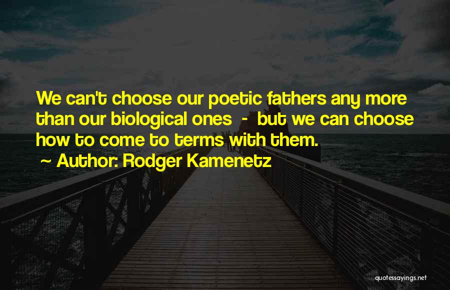 Rodger Kamenetz Quotes: We Can't Choose Our Poetic Fathers Any More Than Our Biological Ones - But We Can Choose How To Come