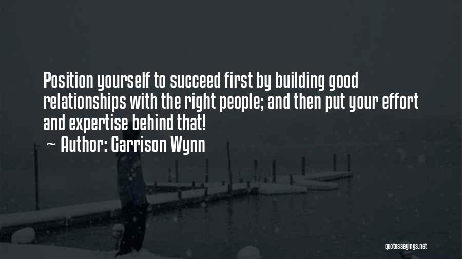 Garrison Wynn Quotes: Position Yourself To Succeed First By Building Good Relationships With The Right People; And Then Put Your Effort And Expertise