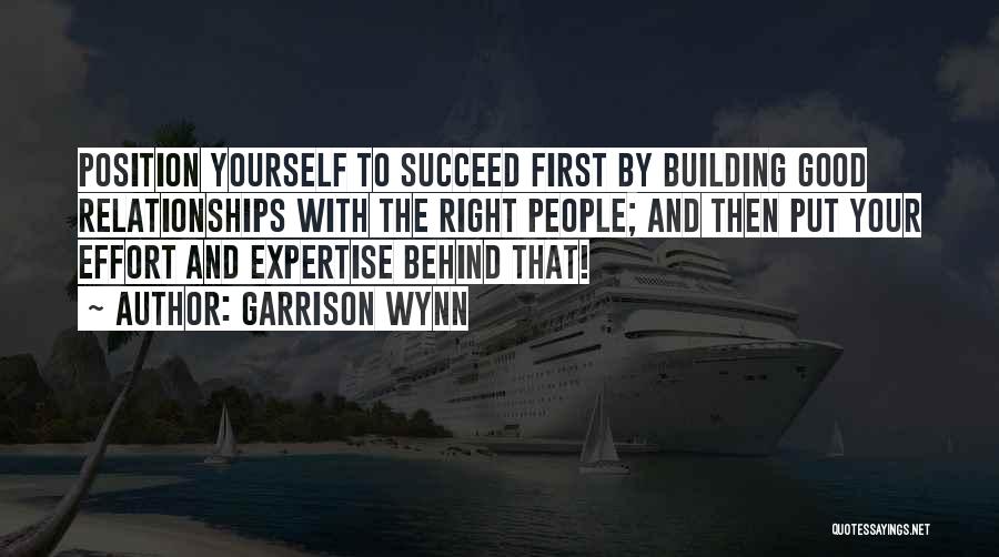 Garrison Wynn Quotes: Position Yourself To Succeed First By Building Good Relationships With The Right People; And Then Put Your Effort And Expertise