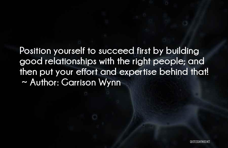 Garrison Wynn Quotes: Position Yourself To Succeed First By Building Good Relationships With The Right People; And Then Put Your Effort And Expertise