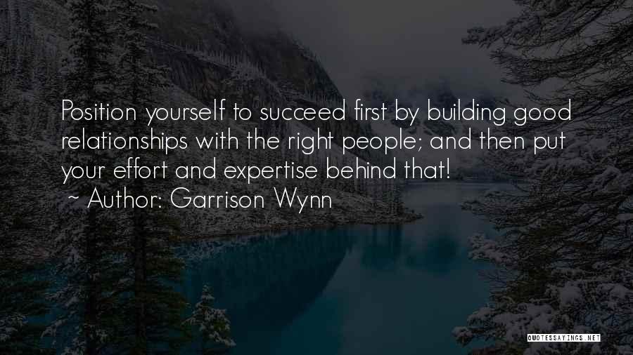 Garrison Wynn Quotes: Position Yourself To Succeed First By Building Good Relationships With The Right People; And Then Put Your Effort And Expertise