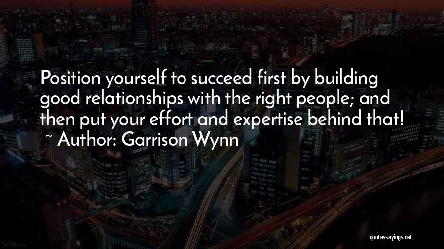 Garrison Wynn Quotes: Position Yourself To Succeed First By Building Good Relationships With The Right People; And Then Put Your Effort And Expertise