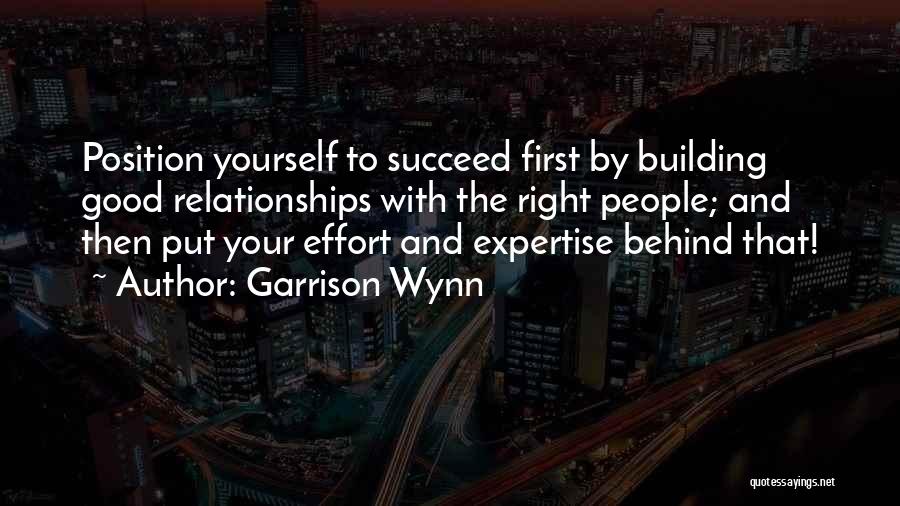 Garrison Wynn Quotes: Position Yourself To Succeed First By Building Good Relationships With The Right People; And Then Put Your Effort And Expertise