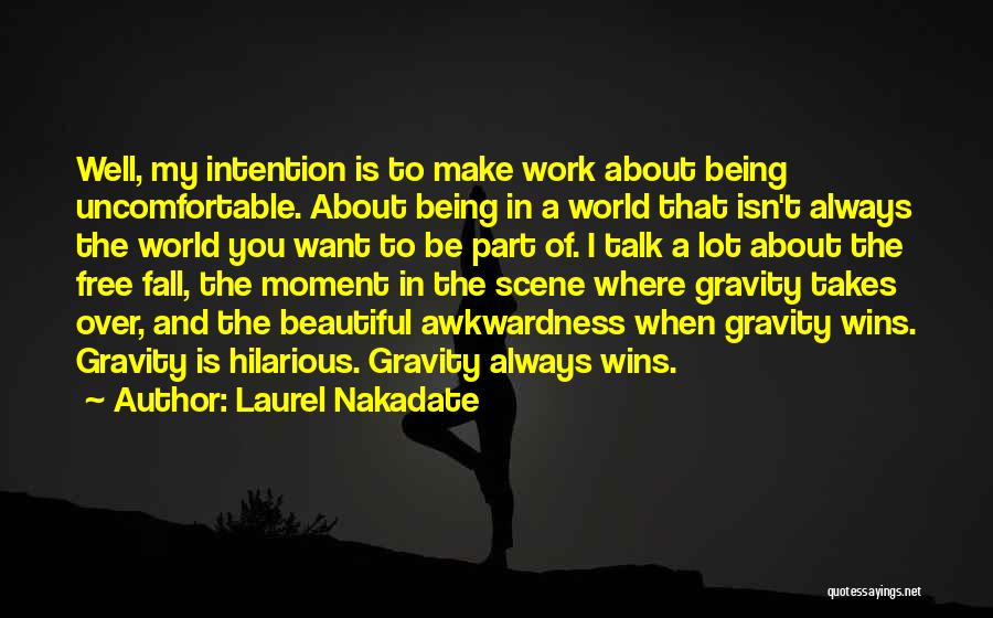 Laurel Nakadate Quotes: Well, My Intention Is To Make Work About Being Uncomfortable. About Being In A World That Isn't Always The World