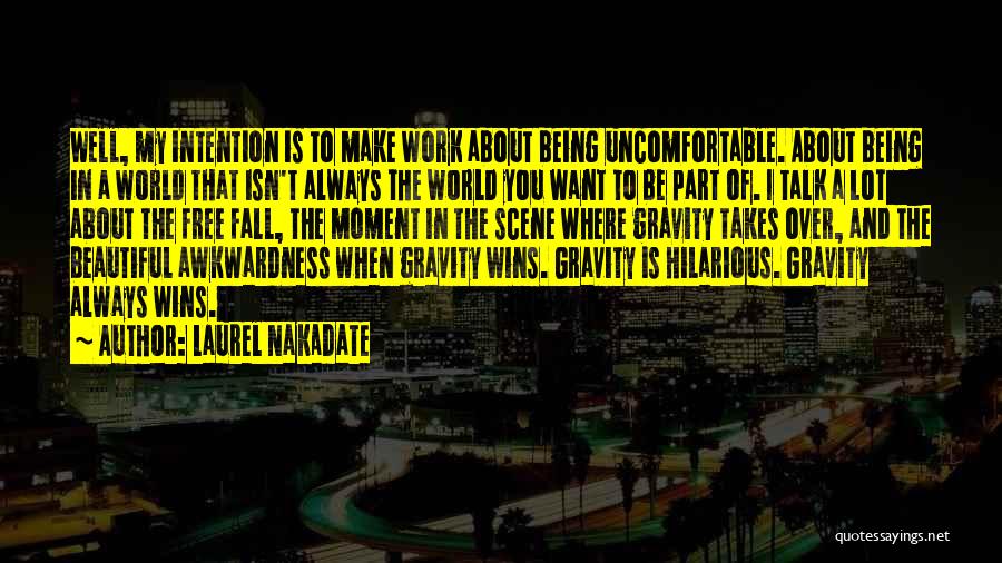 Laurel Nakadate Quotes: Well, My Intention Is To Make Work About Being Uncomfortable. About Being In A World That Isn't Always The World