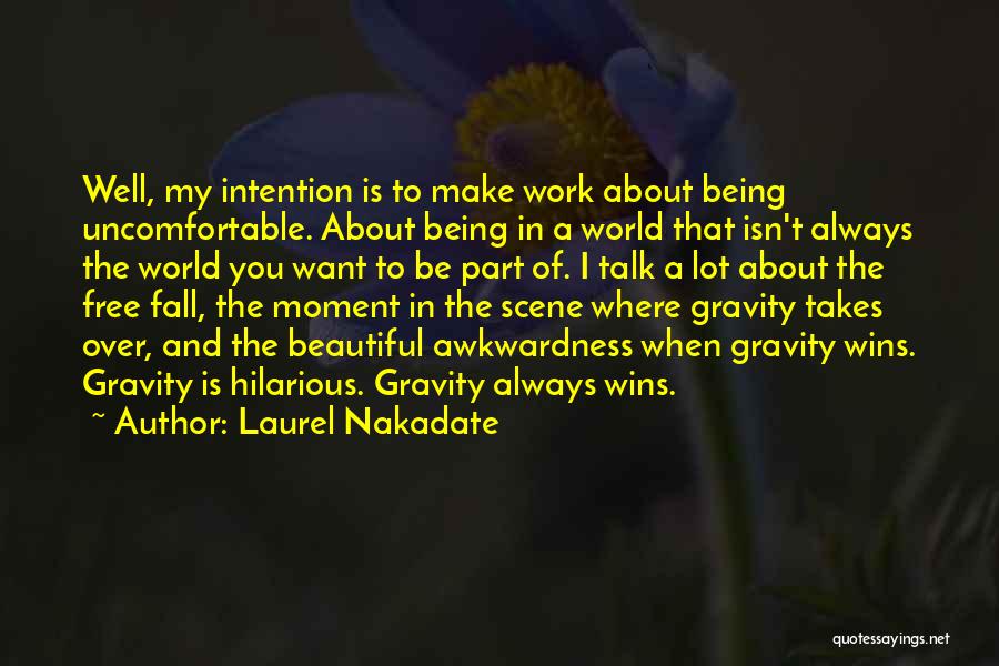 Laurel Nakadate Quotes: Well, My Intention Is To Make Work About Being Uncomfortable. About Being In A World That Isn't Always The World