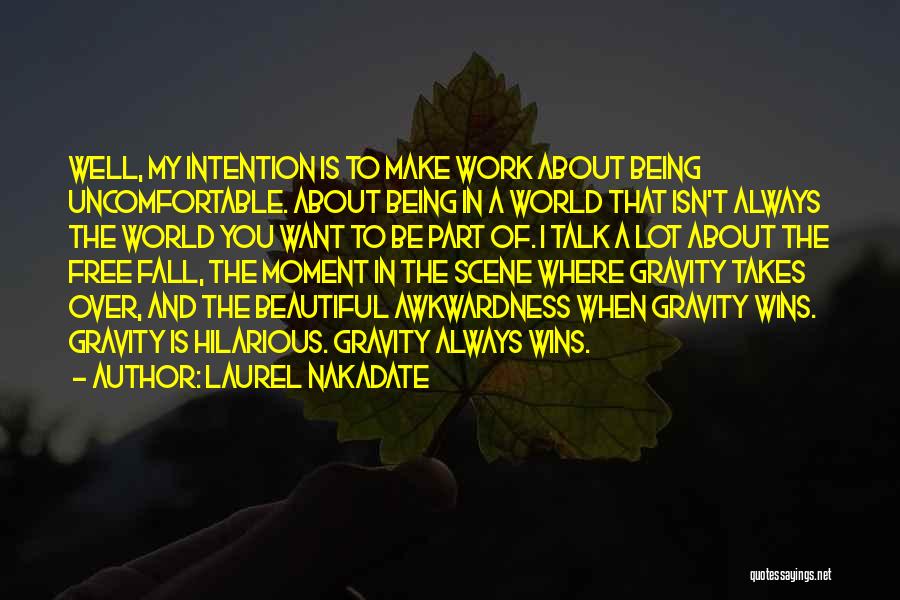 Laurel Nakadate Quotes: Well, My Intention Is To Make Work About Being Uncomfortable. About Being In A World That Isn't Always The World