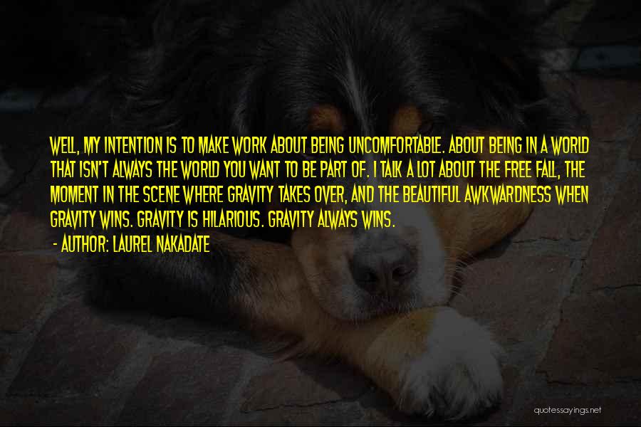 Laurel Nakadate Quotes: Well, My Intention Is To Make Work About Being Uncomfortable. About Being In A World That Isn't Always The World