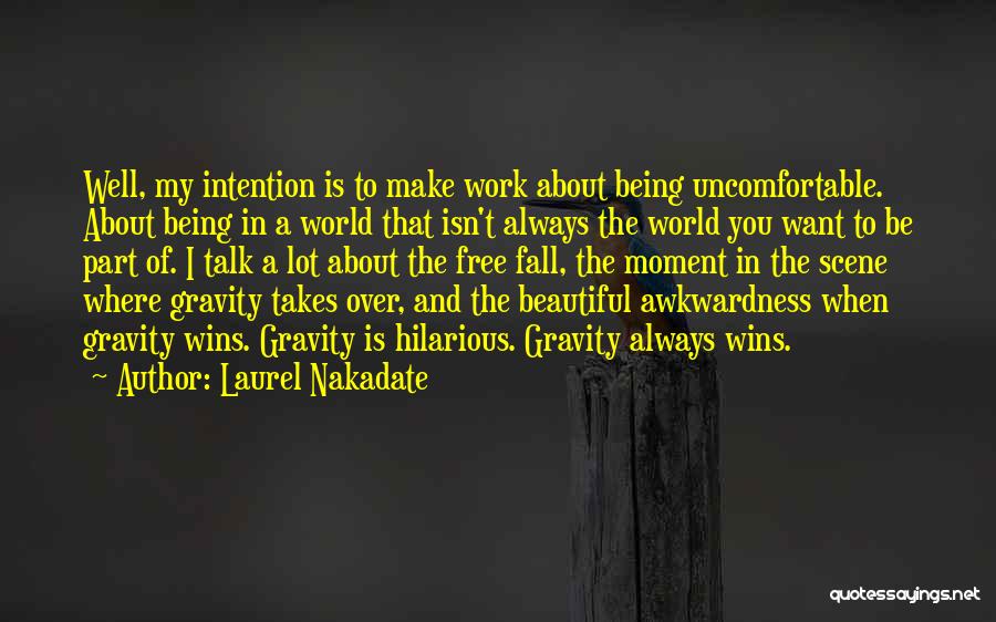 Laurel Nakadate Quotes: Well, My Intention Is To Make Work About Being Uncomfortable. About Being In A World That Isn't Always The World