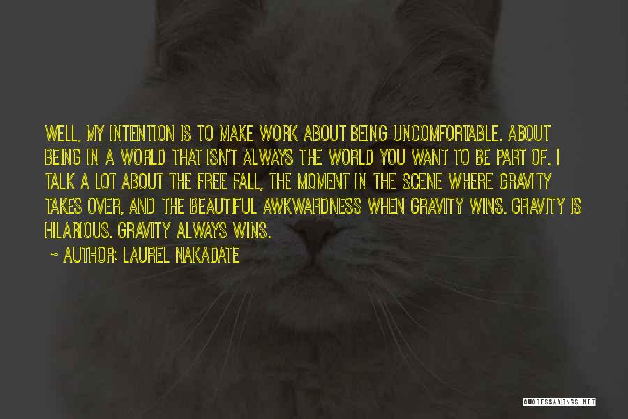 Laurel Nakadate Quotes: Well, My Intention Is To Make Work About Being Uncomfortable. About Being In A World That Isn't Always The World