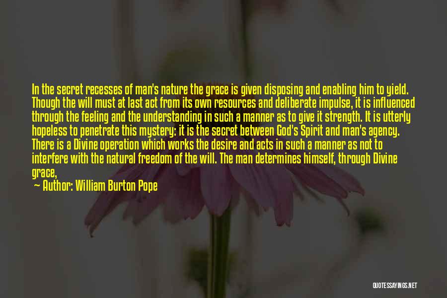 William Burton Pope Quotes: In The Secret Recesses Of Man's Nature The Grace Is Given Disposing And Enabling Him To Yield. Though The Will