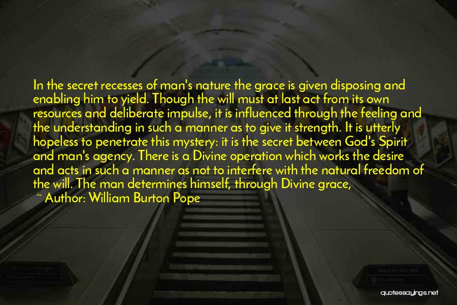 William Burton Pope Quotes: In The Secret Recesses Of Man's Nature The Grace Is Given Disposing And Enabling Him To Yield. Though The Will