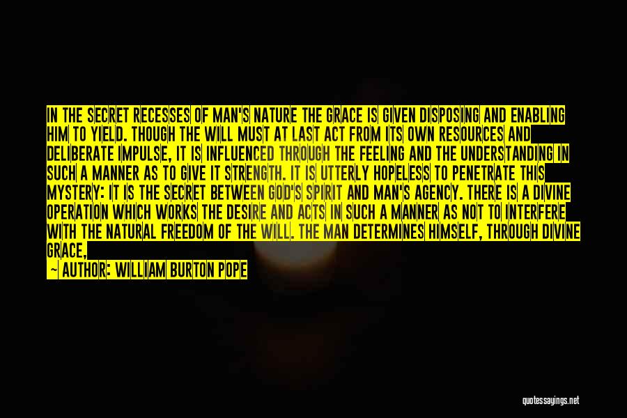 William Burton Pope Quotes: In The Secret Recesses Of Man's Nature The Grace Is Given Disposing And Enabling Him To Yield. Though The Will